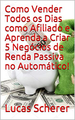 Livro PDF: Como Vender Todos os Dias como Afiliado e Aprenda a Criar 5 Negócios de Renda Passiva no Automático!