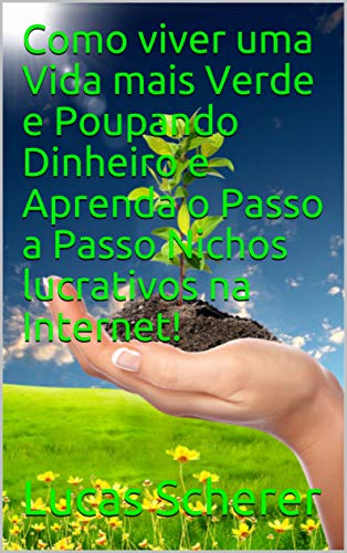 Livro PDF: Como viver uma Vida mais Verde e Poupando Dinheiro e Aprenda o Passo a Passo Nichos lucrativos na Internet!
