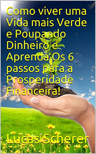 Livro PDF Como viver uma Vida mais Verde e Poupando Dinheiro e Aprenda Os 6 passos para a Prosperidade Financeira!