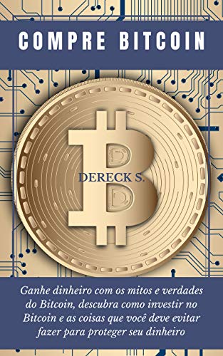 Capa do livro: Compre Bitcoin: Ganhar dinheiro com mitos e verdades Bitcoin descubra como investir em bitcoins e as coisas que você deve evitar para proteger seu dinheiro - Ler Online pdf