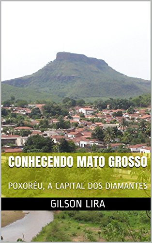 Capa do livro: CONHECENDO MATO GROSSO: POXORÉU, A CAPITAL DOS DIAMANTES - Ler Online pdf