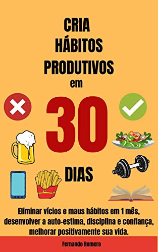 Livro PDF: Cria Hábitos Productivos em 30 Dias : Eliminar vícios e maus hábitos em 1 mês, desenvolver a auto-estima, disciplina e confiança, melhorar positivamente sua vida