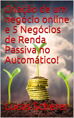 Livro PDF: Criação de um negócio online e 5 Negócios de Renda Passiva no Automático!