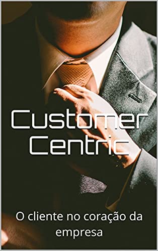 Capa do livro: Customer Centric: O cliente no coração da empresa - Ler Online pdf