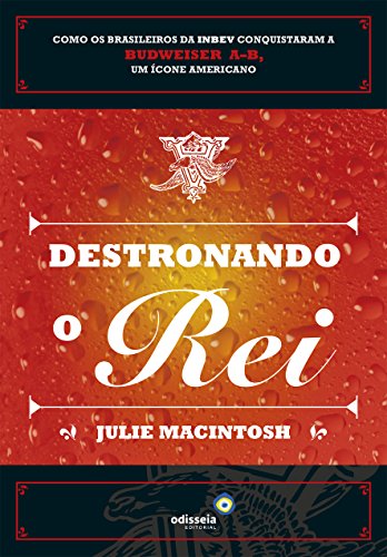 Livro PDF Destronando o rei: como os brasileiros da INBEV conquistaram a Budweiser A-B, um ícone americano