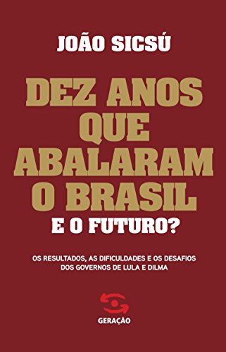 Livro PDF Dez anos que abalaram o Brasil: Os resultados, as dificuldades e os desafios dos governos de Lula e Dilma