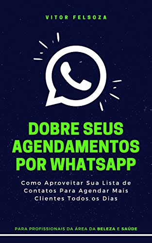 Livro PDF: Dobre Seus Agendamentos Por WhatsApp: Como Aproveitar Sua Lista de Contatos Para Gerar Agendamentos Extras Todos os Dias