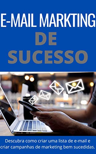 Livro PDF E-mail Marketing de Sucesso: “Finalmente! Descubra como criar uma lista de e-mails e criar campanhas de E-mail marketing irresistíveis”