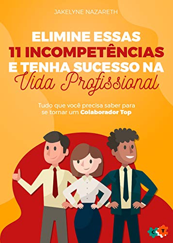 Livro PDF: Elimine essas 11 incompetências e tenha sucesso na vida profissional: Tudo que você precisa saber para se tornar um Colaborador Top!