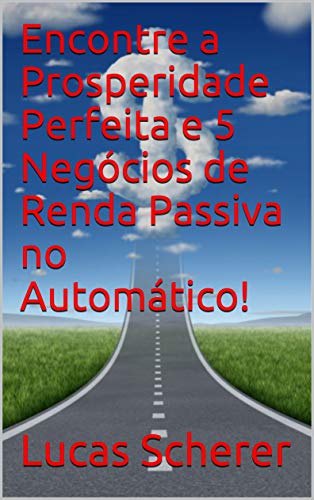 Livro PDF: Encontre a Prosperidade Perfeita e 5 Negócios de Renda Passiva no Automático!