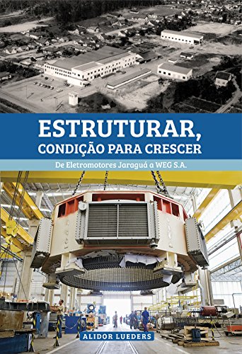 Livro PDF Estruturar, condição para crescer: De Eletromotores Jaraguá a WEG S.A.