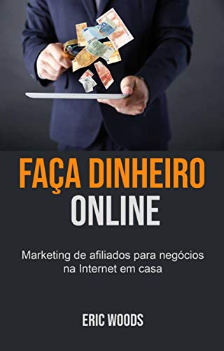 Capa do livro: Faça dinheiro online: Marketing de afiliados para negócios na Internet em casa - Ler Online pdf