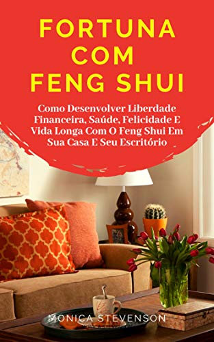 Livro PDF Fortuna Com Feng Shui: Como Desenvolver Liberdade Financeira, Saúde, Felicidade E Vida Longa Com O Feng Shui Em Sua Casa E Seu Escritório