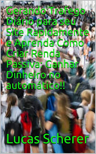 Livro PDF Gerando Trafego Diário para seu Site Rapidamente e Aprenda Como Criar Renda Passiva: Ganhar Dinheiro no automático!!