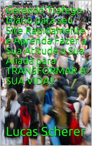 Livro PDF: Gerando Trafego Diário para seu Site Rapidamente e Aprenda Fazer a Sua Atitude a Sua Aliada para TRANSFORMAR A SUA VIDA!!