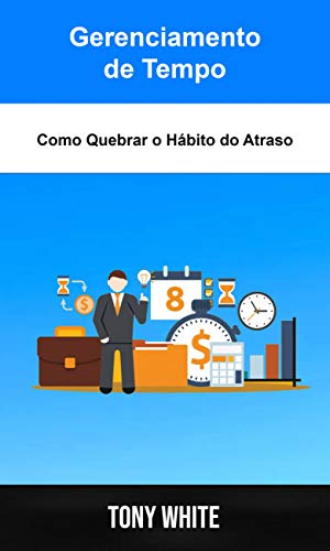 Capa do livro: Gerenciamento de Tempo: Como Quebrar o Hábito do Atraso: Um Modelo para uma Melhor Gestão de Tempo - Ler Online pdf
