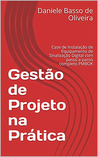 Livro PDF: Gestão de Projetos na Prática: Case de Instalação de Equipamento de Sinalização Digital com passo a passo completo PMBOK