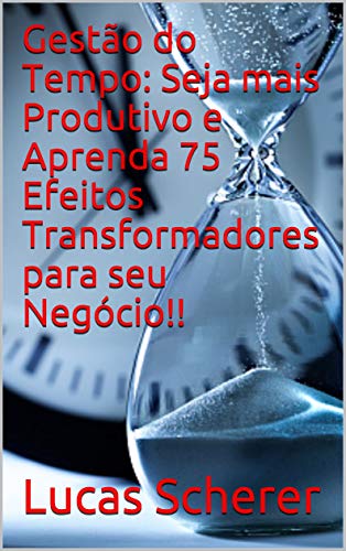 Capa do livro: Gestão do Tempo: Seja mais Produtivo e Aprenda 75 Efeitos Transformadores para seu Negócio!! - Ler Online pdf