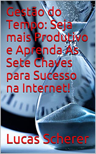 Capa do livro: Gestão do Tempo: Seja mais Produtivo e Aprenda As Sete Chaves para Sucesso na Internet! - Ler Online pdf