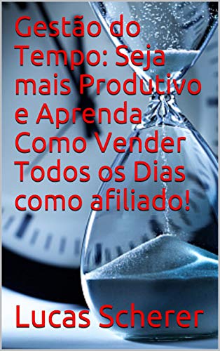 Capa do livro: Gestão do Tempo: Seja mais Produtivo e Aprenda Como Vender Todos os Dias como afiliado! - Ler Online pdf