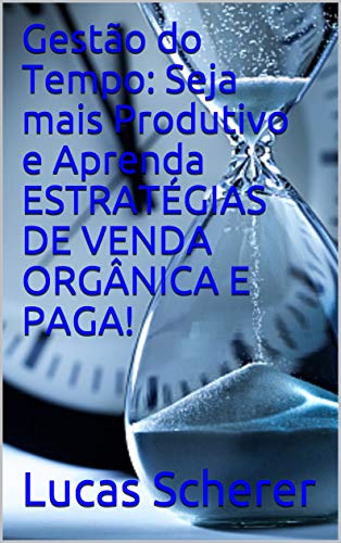 Livro PDF: Gestão do Tempo: Seja mais Produtivo e Aprenda ESTRATÉGIAS DE VENDA ORGÂNICA E PAGA!