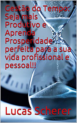 Livro PDF Gestão do Tempo: Seja mais Produtivo e Aprenda Prosperidade perfeita para a sua vida profissional e pessoal!!