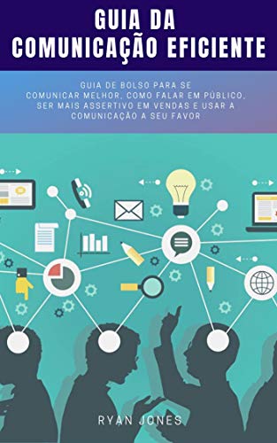 Livro PDF Guia Da Comunicação Eficiente: Guia De Bolso Para Se Comunicar Melhor, Como Falar Em Público, Ser Mais Assertivo Em Vendas E Usar A Comunicação A Seu Favor