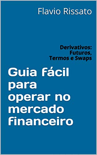 Livro PDF: Guia fácil para operar no mercado financeiro: Derivativos: Futuros, Termos e Swaps