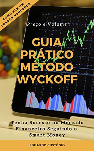 Livro PDF GUIA PRÁTICO MÉTODO WYCKOFF PREÇO E VOLUME: Tenha Sucesso no Mercado Financeiro Seguindo o Smart Money