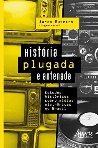 Capa do livro: História Plugada e Antenada: Estudos Históricos Sobre Mídias Eletrônicas no Brasil - Ler Online pdf