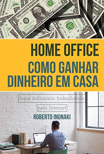 Capa do livro: Home Office – Como Ganhar Dinheiro Em Casa: Fique Milionário Trabalhando Pelo Internet - Ler Online pdf