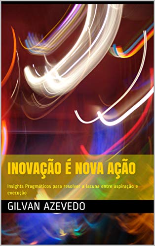 Livro PDF Inovação é Nova Ação: Insights Pragmáticos para resolver a lacuna entre aspiração e execução