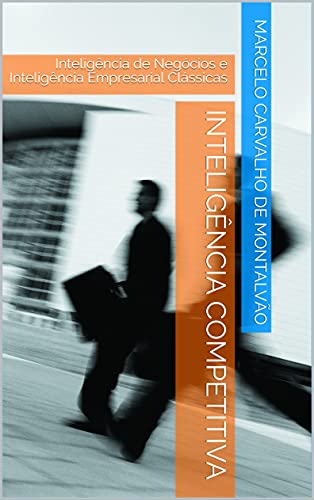 Livro PDF: Inteligência Competitiva: Inteligência de Negócios e Inteligência Empresarial Clássicas (Inteligência & Indústria – Espionagem e Contraespionagem Corporativa Livro 2)