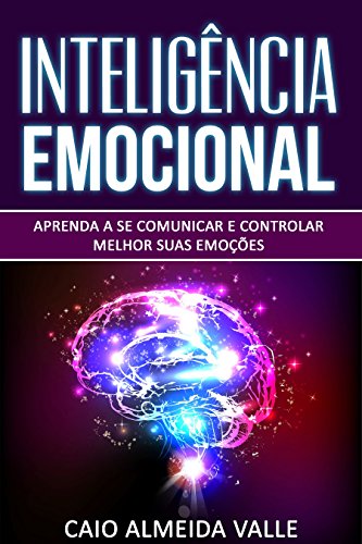 Livro PDF: Inteligência Emocional: Aprenda a se comunicar e controlar melhor suas emoções para se comunicar melhor e multiplicar suas competências sociais e sucessos na vida!
