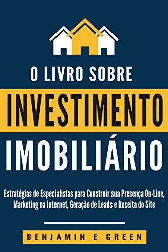 Capa do livro: Investimento Imobiliário: Estratégias de Especialistas para Construir sua Presença on-line, Marketing na Internet, Geração de Leads e Receita do Site - Ler Online pdf