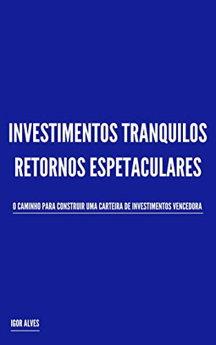 Livro PDF: Investimentos Tranquilos, Retornos Espetaculares: O caminho para construir uma carteira de investimentos vencedora