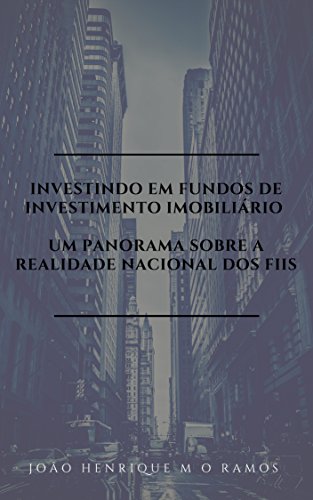 Capa do livro: Investindo em Fundos de Investimento Imobiliário: Um panorama sobre a realidade nacional dos FIIs - Ler Online pdf