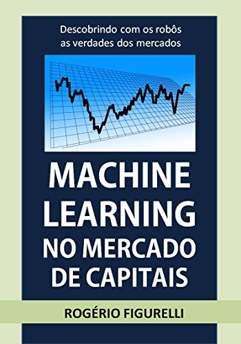 Livro PDF Machine Learning no Mercado de Capitais: Descobrindo com os robôs as verdades dos mercados