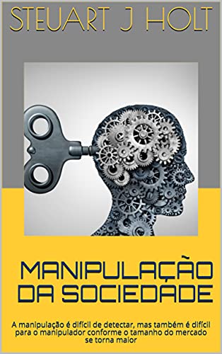 Capa do livro: MANIPULAÇÃO DA SOCIEDADE: A manipulação é difícil de detectar, mas também é difícil para o manipulador conforme o tamanho do mercado se torna maior - Ler Online pdf