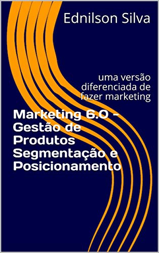Capa do livro: Marketing 6.0 – Gestão de Produtos Segmentação e Posicionamento: uma versão diferenciada de fazer marketing (0001 Livro 1) - Ler Online pdf