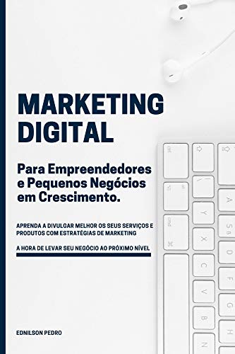 Capa do livro: Marketing Digital para Empreendedores e Pequenos Negócios em crescimento: Aprenda Marketing Digital e leve seu negócio ao próximo nível com simples estratégias que geram resultados. - Ler Online pdf