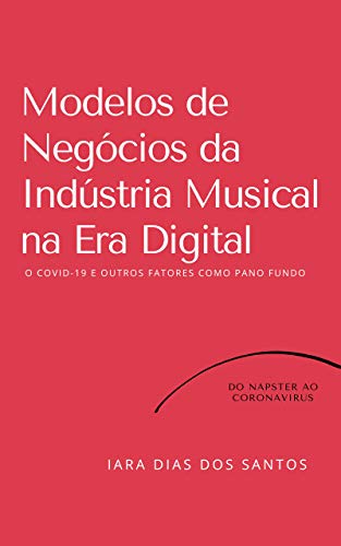 Livro PDF Modelos de Negócios da Indústria Musical na Era Digital: O COVID-19 e Outros Fatores como Pano de Fundo: Do Napster ao Coronavírus