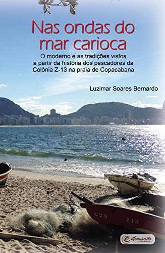 Livro PDF: Nas ondas do mar carioca:: o moderno e as tradições vistos a partir da história dos pescadores da Colônia Z-13 na praia de Copacabana