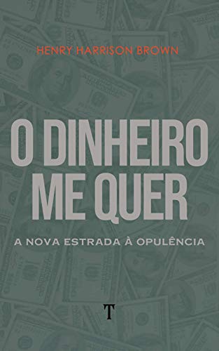 Capa do livro: O Dinheiro Me Quer: A Nova Estrada à Opulência - Ler Online pdf