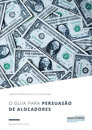 Livro PDF O Guia Para Persuasão de Alocadores: Estratégias Para Levantar Capital de Alocadores Institucionais e Privados (Briefings de Gestão de Activos Livro 1)