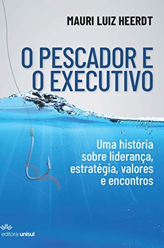 Capa do livro: O Pescador e o Executivo: Uma história sobre liderança, estratégia, valores e encontros - Ler Online pdf