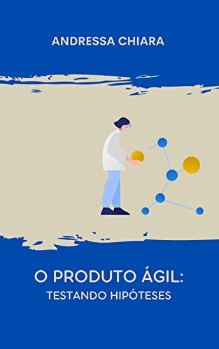 Livro PDF O Produto Ágil: Testando Hipóteses: Um guia sucinto para (in)validar produtos em um ambiente de agilidade