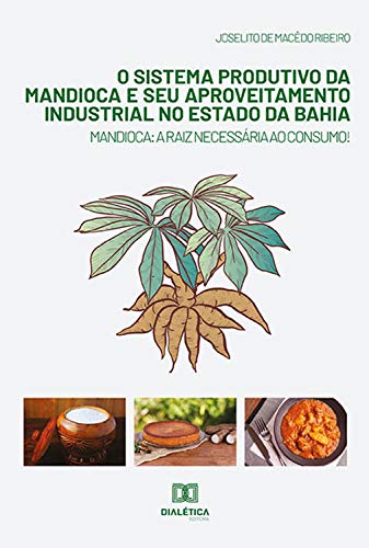 Capa do livro: O Sistema Produtivo da Mandioca e seu Aproveitamento Industrial no Estado da Bahia: mandioca: a raiz necessária ao consumo - Ler Online pdf