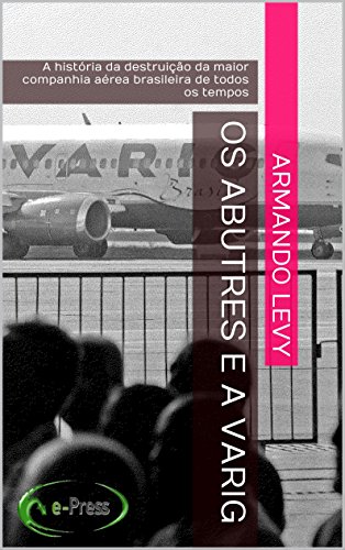 Capa do livro: Os abutres e a VARIG: A história da destruição da maior companhia aérea brasileira de todos os tempos - Ler Online pdf