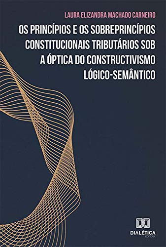 Capa do livro: Os princípios e os sobreprincípios constitucionais tributários sob a óptica do constructivismo lógico-semântico - Ler Online pdf